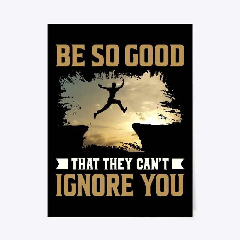 Be So Good That They Can't Ignore You 