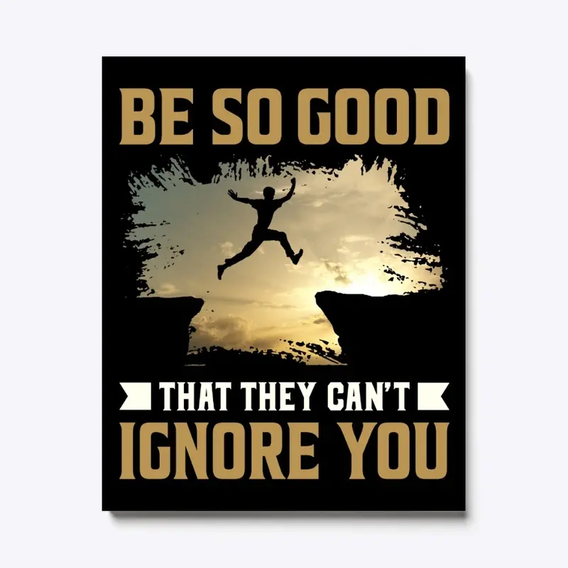 Be So Good That They Can't Ignore You 